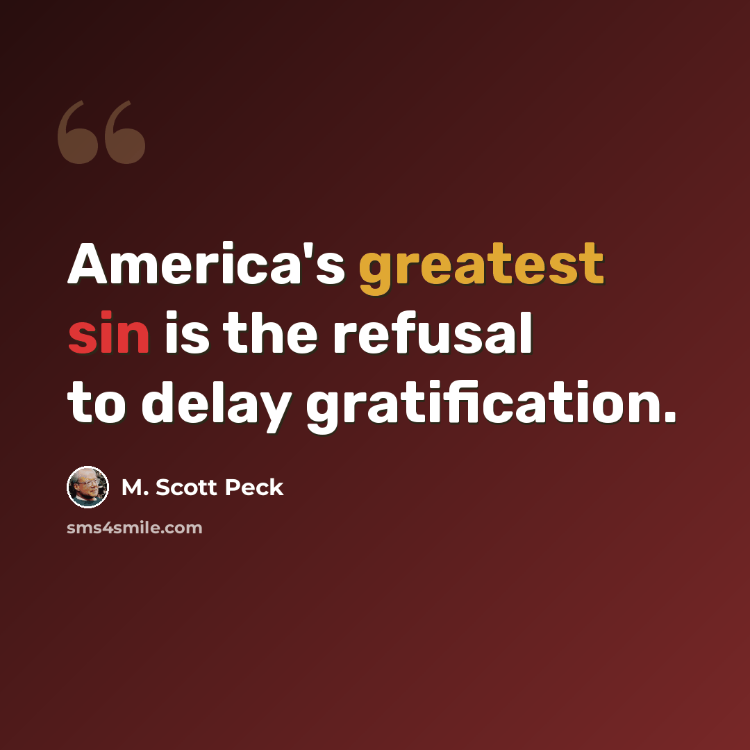 “America's greatest sin is the refusal to delay gratification.” quote by M. Scott Peck