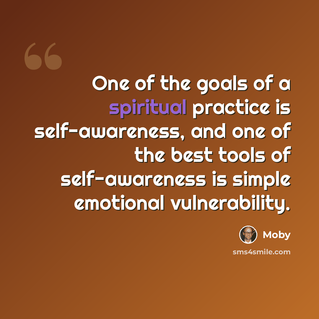 “One of the goals of a spiritual practice is self-awareness, and one of the best tools of self-awareness is simple emotional vulnerability.” quote by Moby
