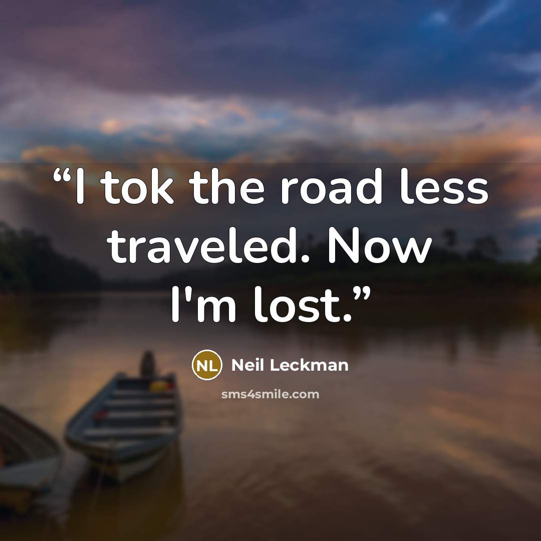 “I tok the road less traveled. Now I'm lost.” quote by Neil Leckman