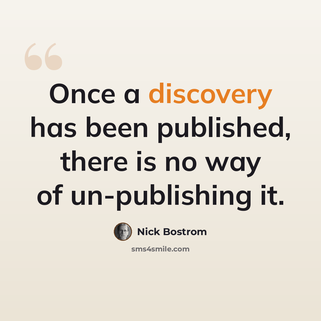 “Once a discovery has been published, there is no way of un-publishing it.” quote by Nick Bostrom
