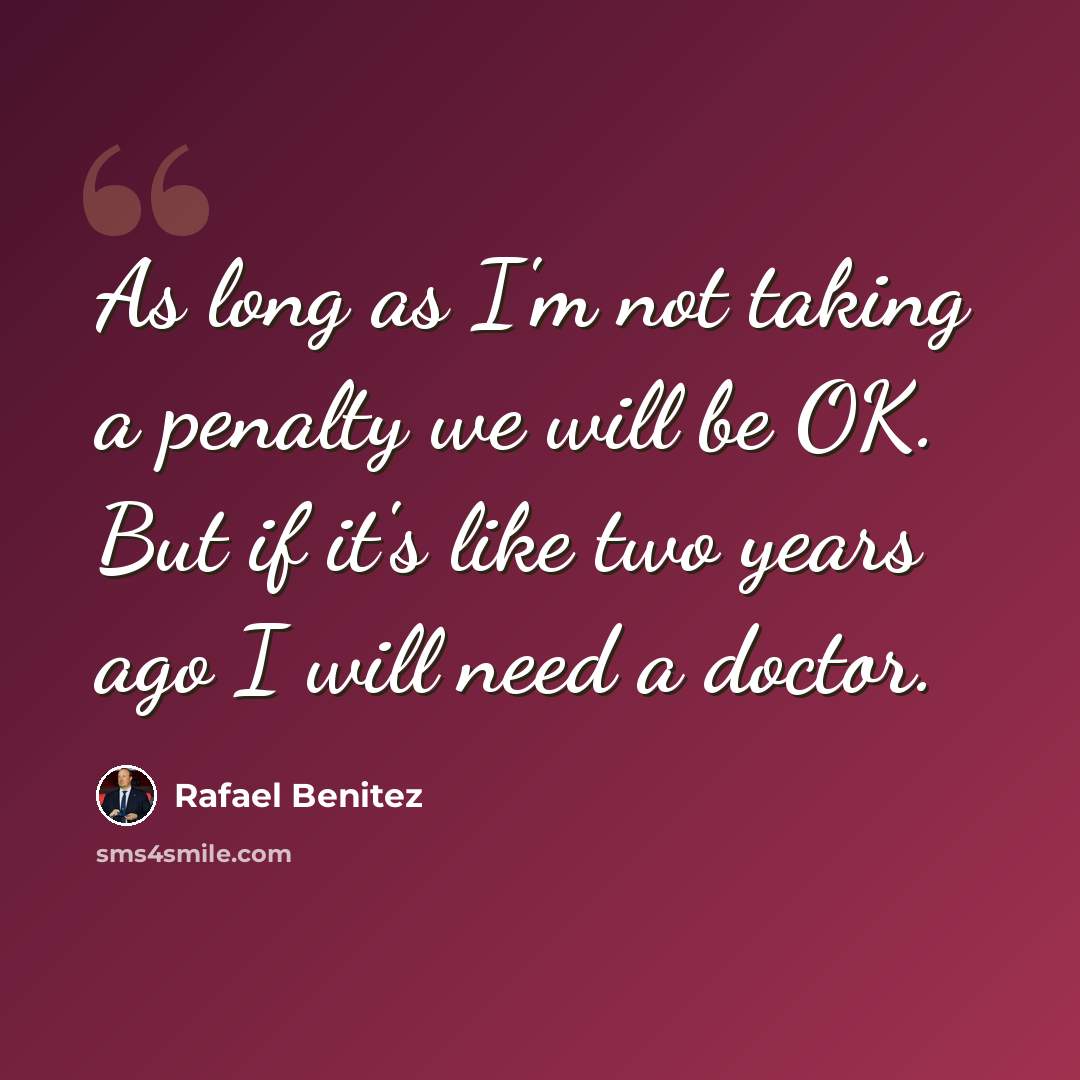 “As long as I'm not taking a penalty we will be OK. But if it's like two years ago I will need a doctor.” quote by Rafael Benitez