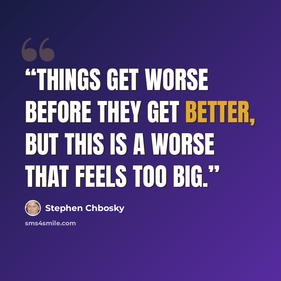 “Things get worse before they get better, but this is a worse that feels too big.” quote by Stephen Chbosky