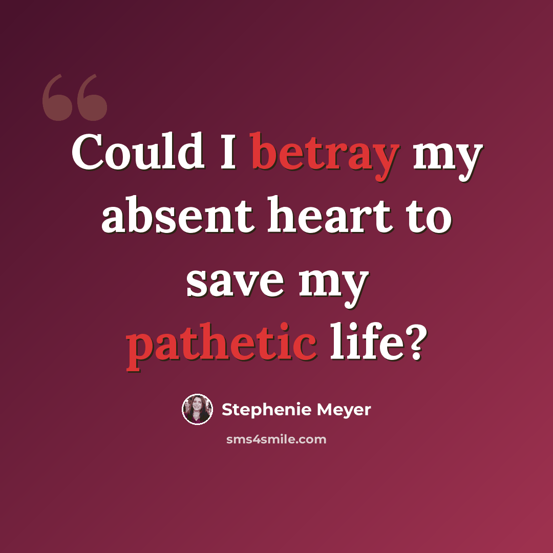 “Could I betray my absent heart to save my pathetic life?” quote by Stephenie Meyer