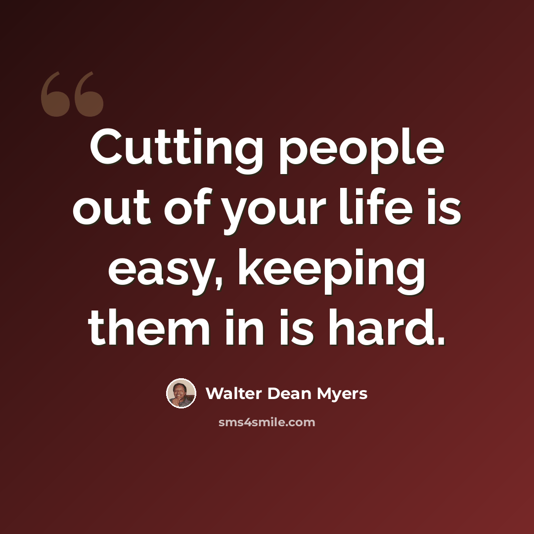 “Cutting people out of your life is easy, keeping them in is hard.” quote by Walter Dean Myers