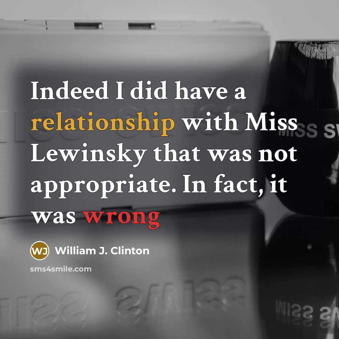 “Indeed I did have a relationship with Miss Lewinsky that was not appropriate. In fact, it was wrong” quote by William J. Clinton