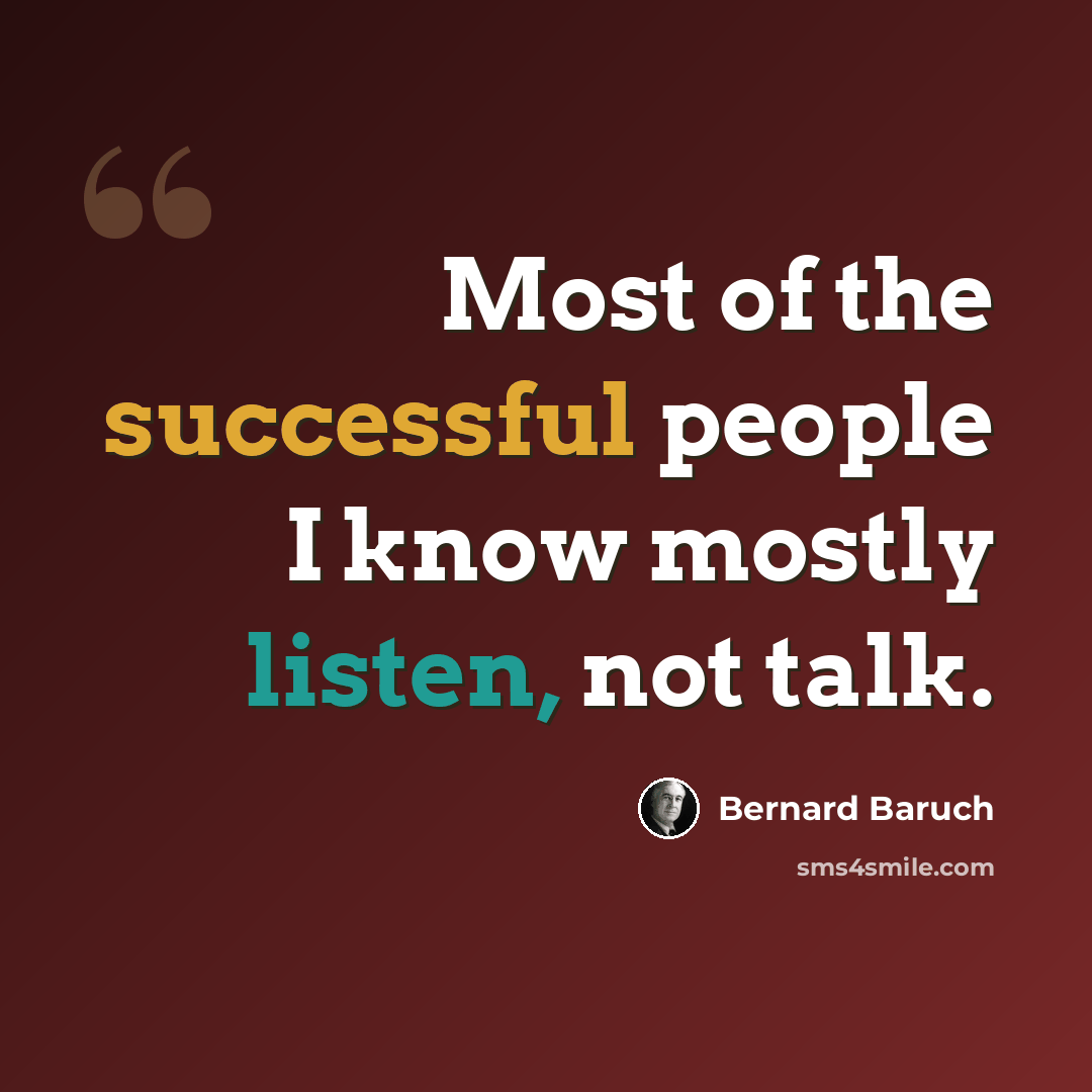 “Most of the successful people I know mostly listen, not talk.” quote by Bernard Baruch
