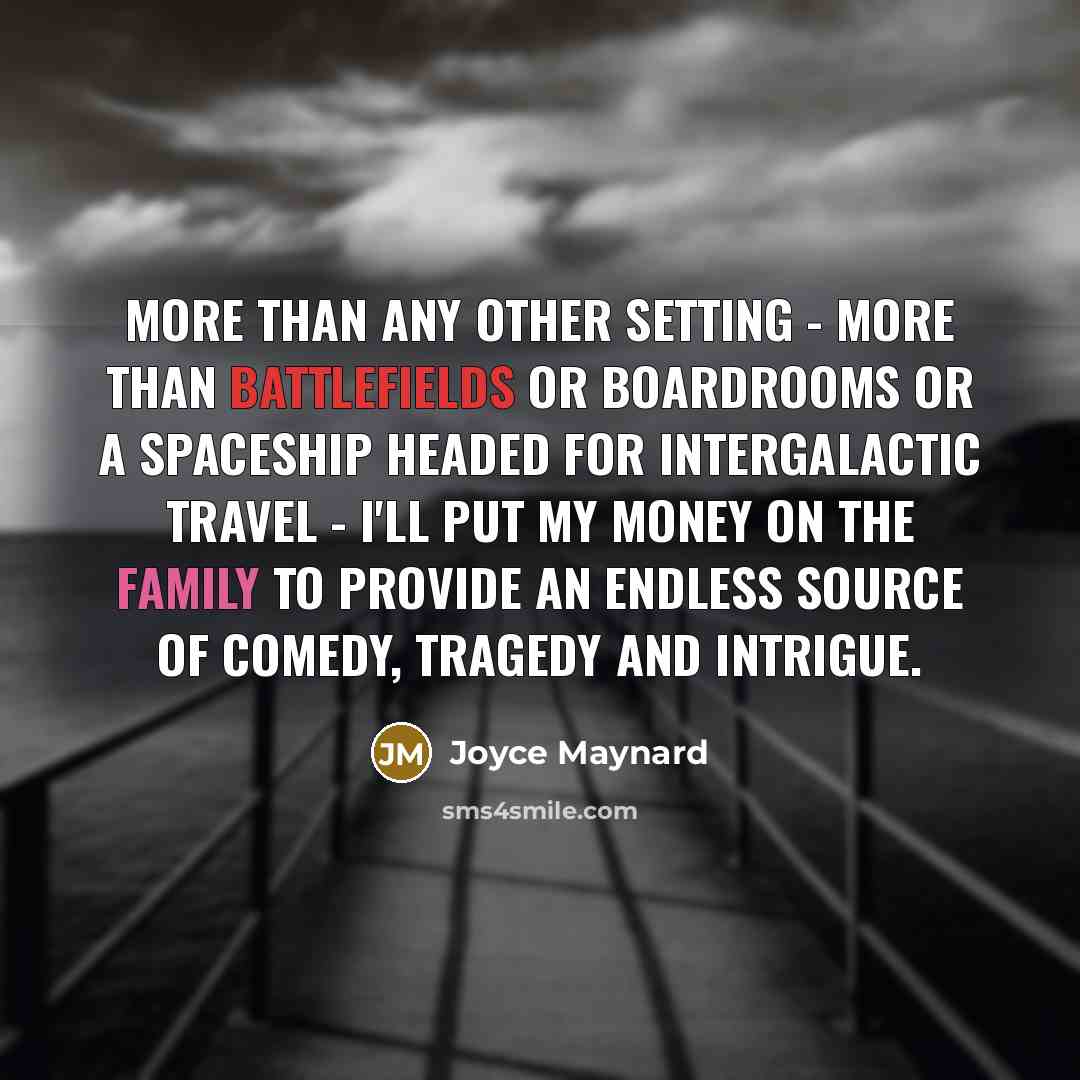 “More than any other setting - more than battlefields or boardrooms or a spaceship headed for intergalactic travel - I'll put my money on the family to provide an endless source of comedy, tragedy and intrigue.” quote by Joyce Maynard
