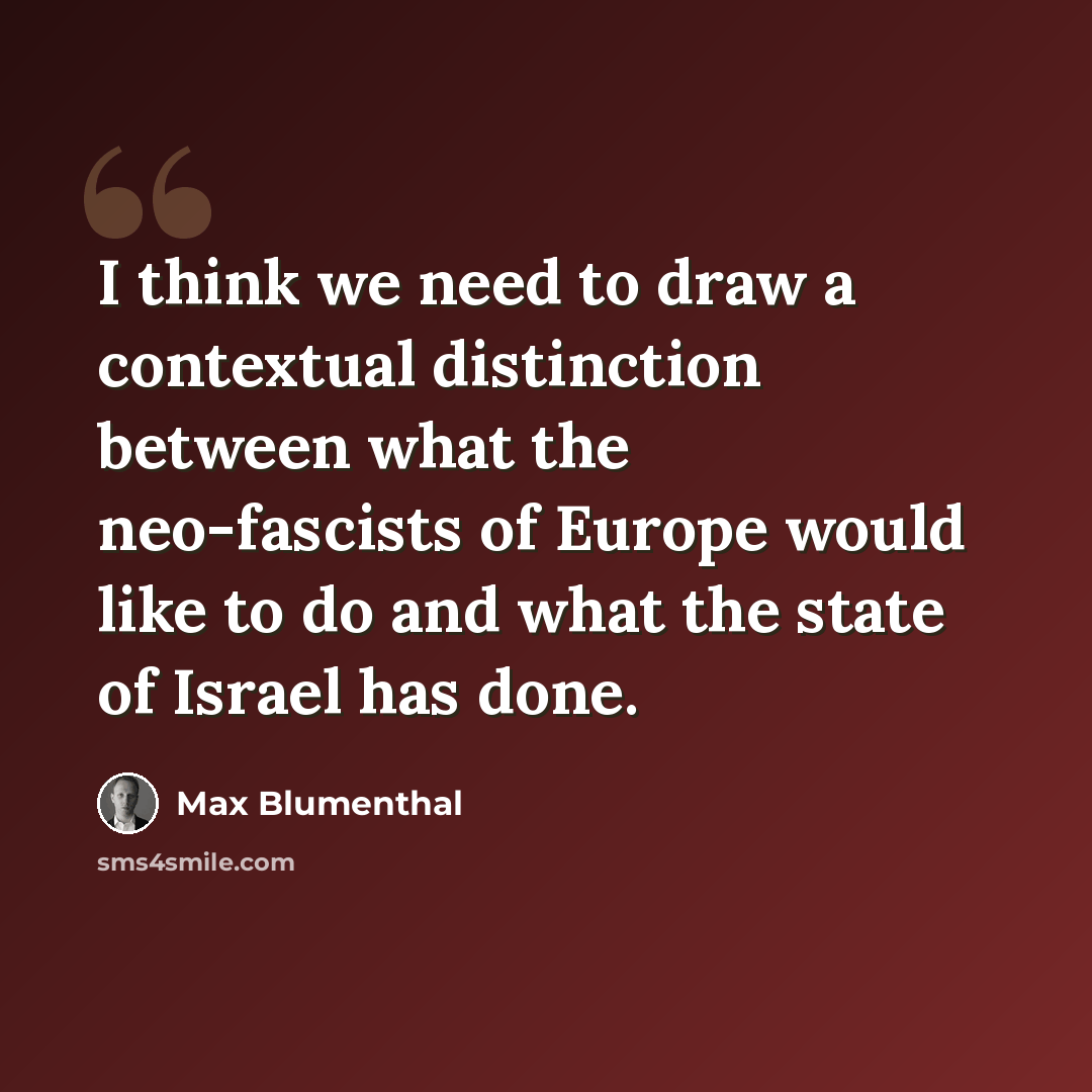 “I think we need to draw a contextual distinction between what the neo-fascists of Europe would like to do and what the state of Israel has done.” quote by Max Blumenthal
