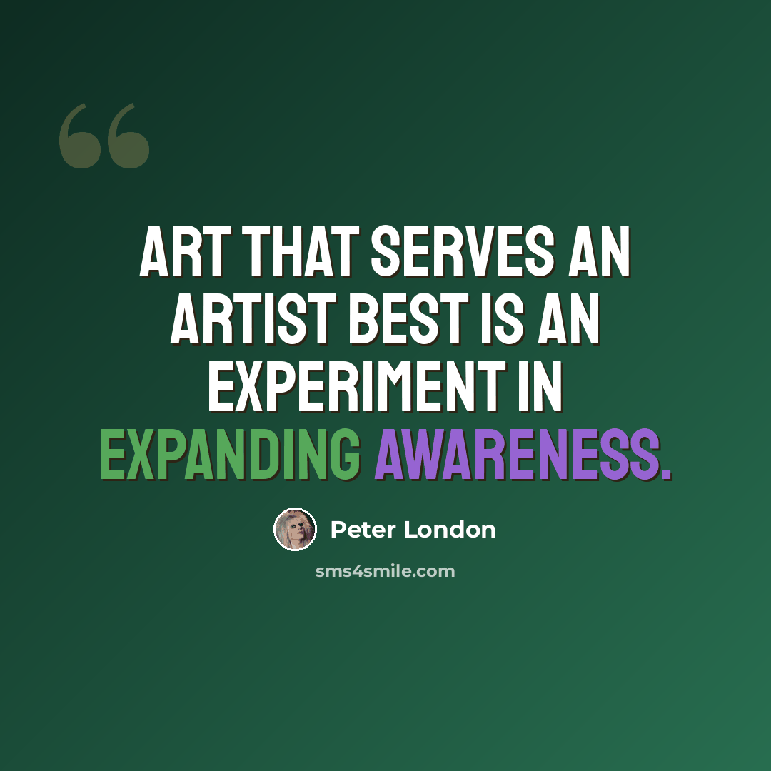 “Art that serves an artist best is an experiment in expanding awareness.” quote by Peter London