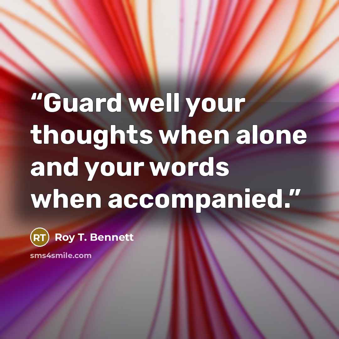 “Guard well your thoughts when alone and your words when accompanied.” quote by Roy T. Bennett