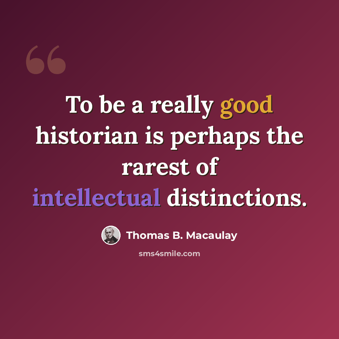“To be a really good historian is perhaps the rarest of intellectual distinctions.” quote by Thomas B. Macaulay