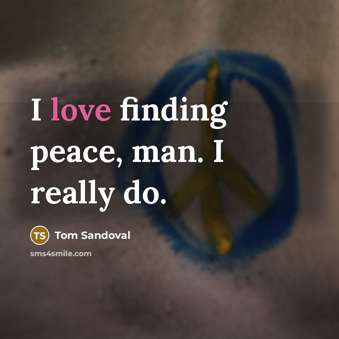 “I love finding peace, man. I really do.” quote by Tom Sandoval