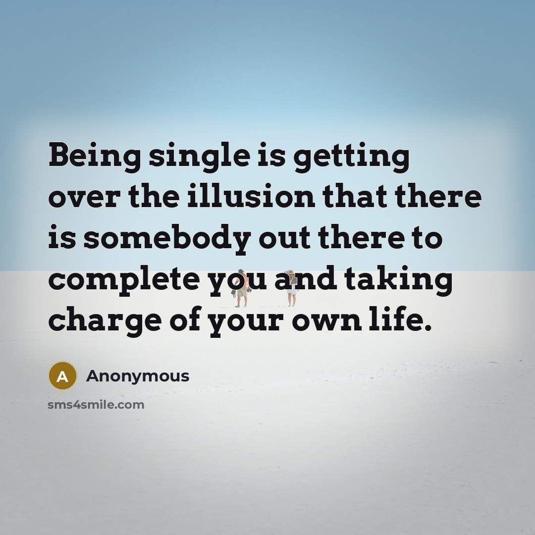 “Being single is getting over the illusion that there is somebody out there to complete you and taking charge of your own life.” quote by Anonymous