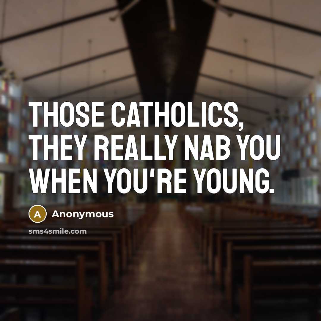 “Those Catholics, they really nab you when you're young.” quote by Anonymous