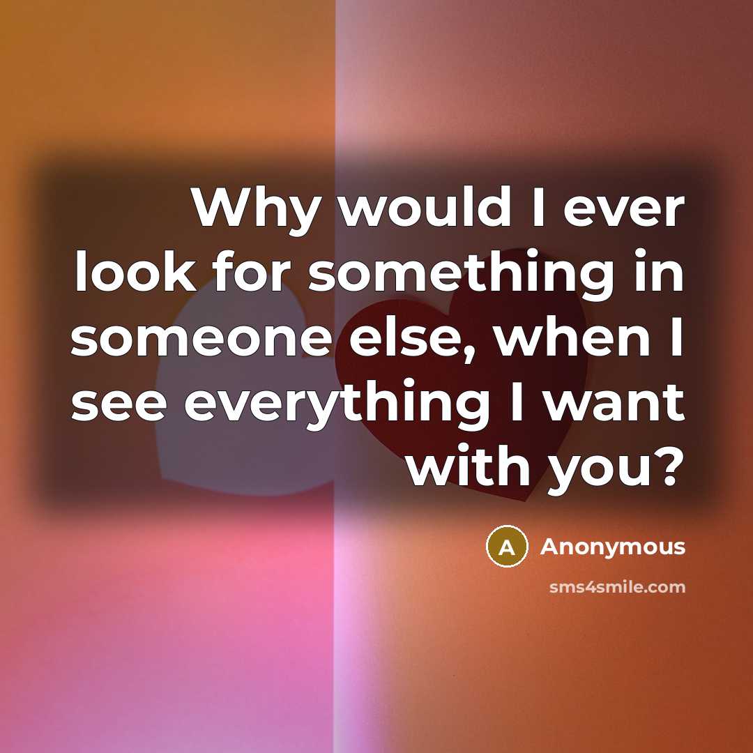 “Why would I ever look for something in someone else, when I see everything I want with you?” quote by Anonymous