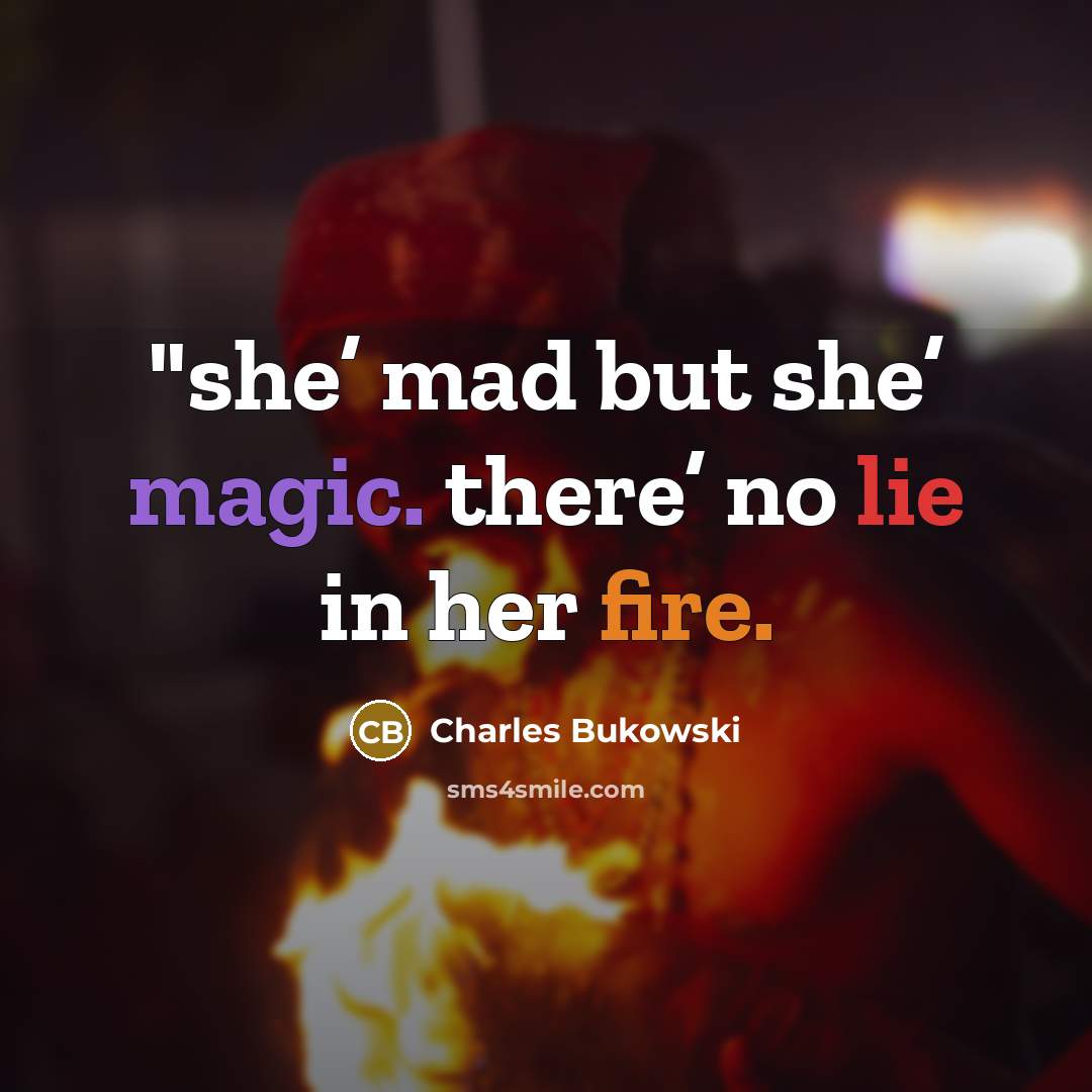“"she’ mad but she’ magic. there’ no lie in her fire.” quote by Charles Bukowski