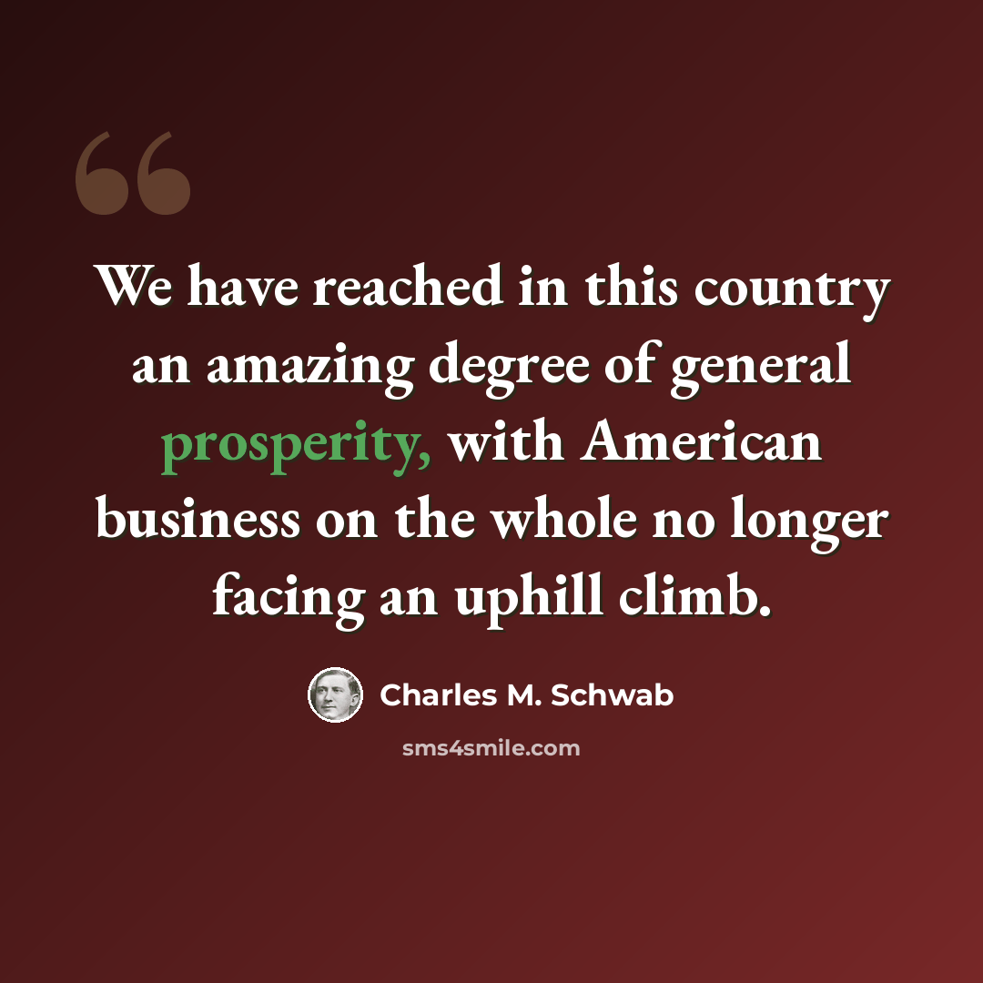 “We have reached in this country an amazing degree of general prosperity, with American business on the whole no longer facing an uphill climb.” quote by Charles M. Schwab