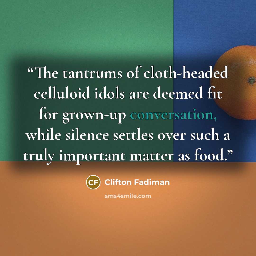 “The tantrums of cloth-headed celluloid idols are deemed fit for grown-up conversation, while silence settles over such a truly important matter as food.” quote by Clifton Fadiman
