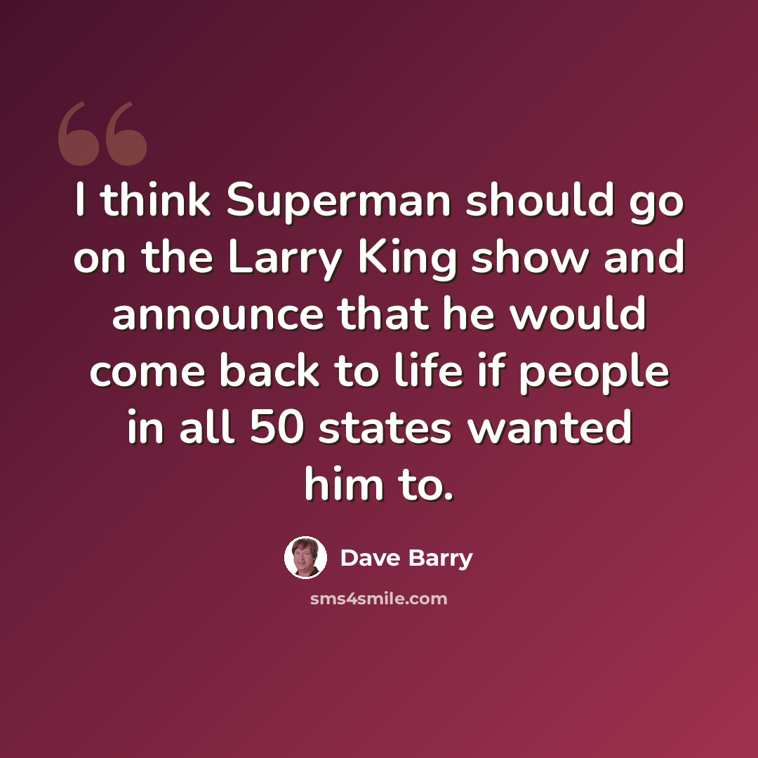 “I think Superman should go on the Larry King show and announce that he would come back to life if people in all 50 states wanted him to.” quote by Dave Barry