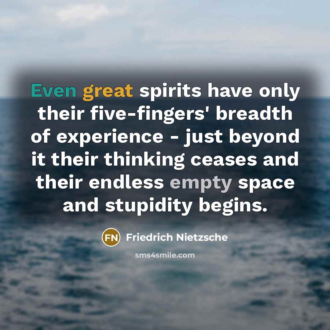 “Even great spirits have only their five-fingers' breadth of experience - just beyond it their thinking ceases and their endless empty space and stupidity begins.” quote by Friedrich Nietzsche