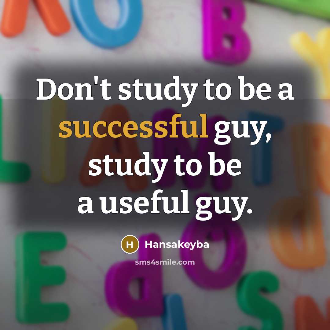 “Don't study to be a successful guy, study to be a useful guy.” quote by Hansakeyba