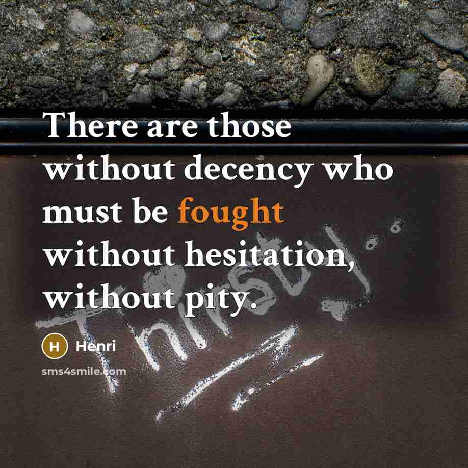 “There are those without decency who must be fought without hesitation, without pity.” quote by Henri