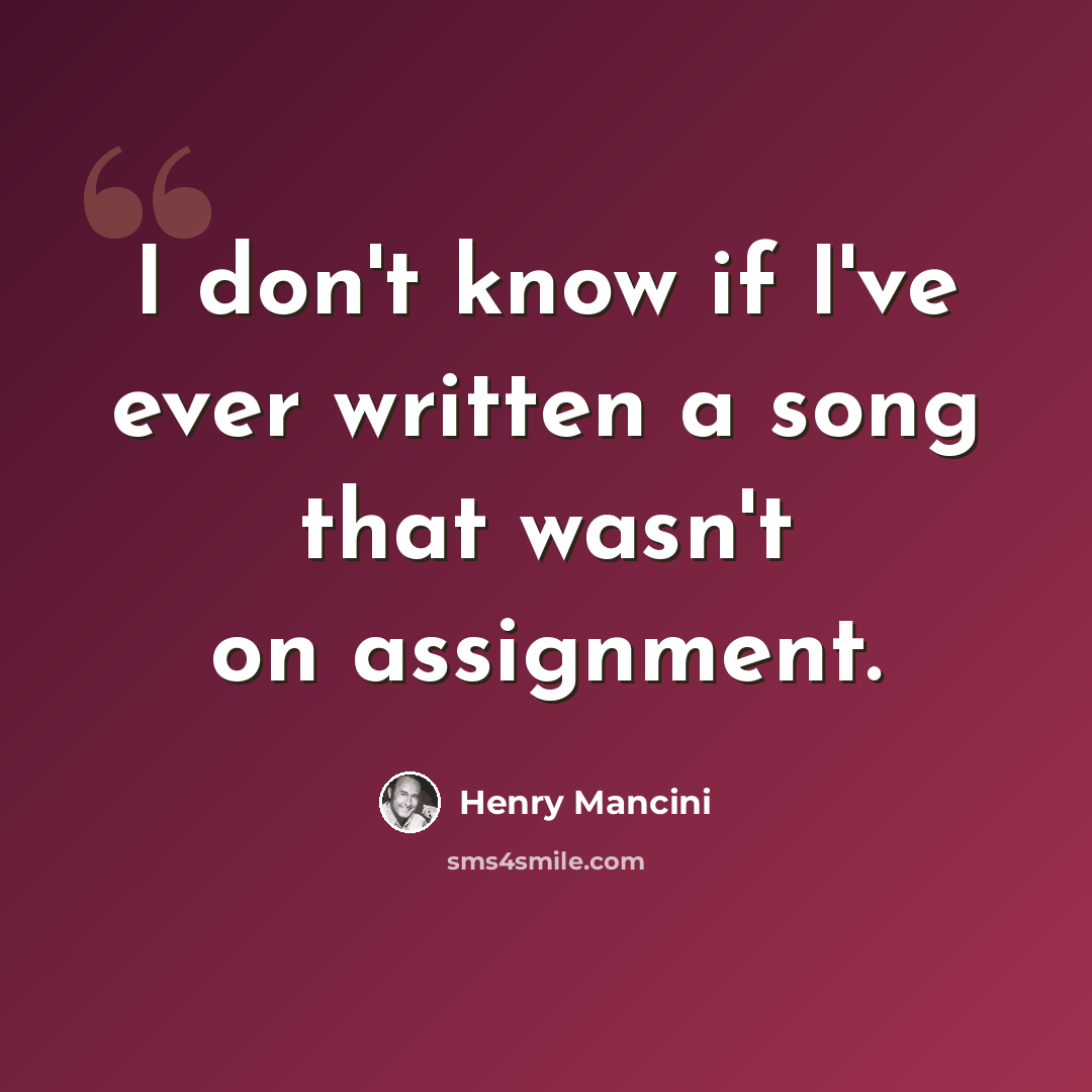 “I don't know if I've ever written a song that wasn't on assignment.” quote by Henry Mancini