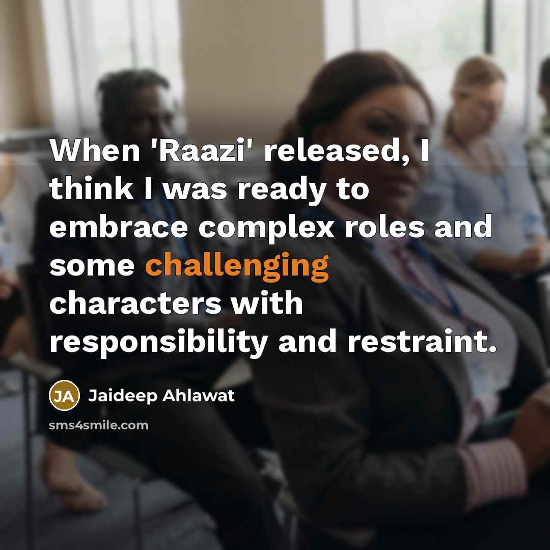“When 'Raazi' released, I think I was ready to embrace complex roles and some challenging characters with responsibility and restraint.” quote by Jaideep Ahlawat