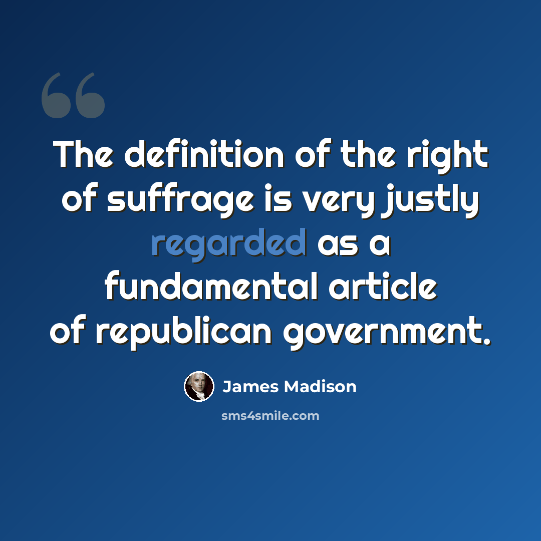 “The definition of the right of suffrage is very justly regarded as a fundamental article of republican government.” quote by James Madison