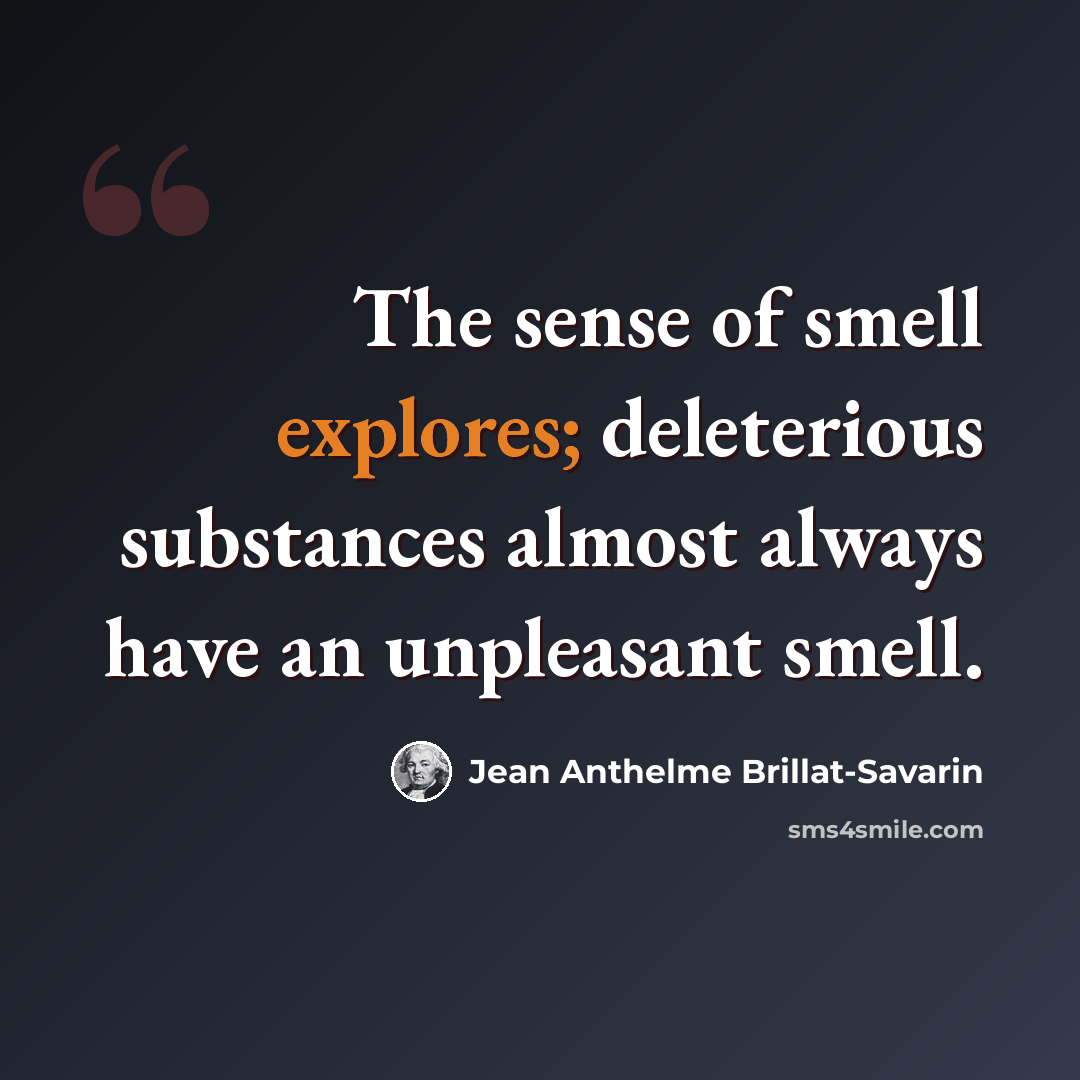 “The sense of smell explores; deleterious substances almost always have an unpleasant smell.” quote by Jean Anthelme Brillat-Savarin