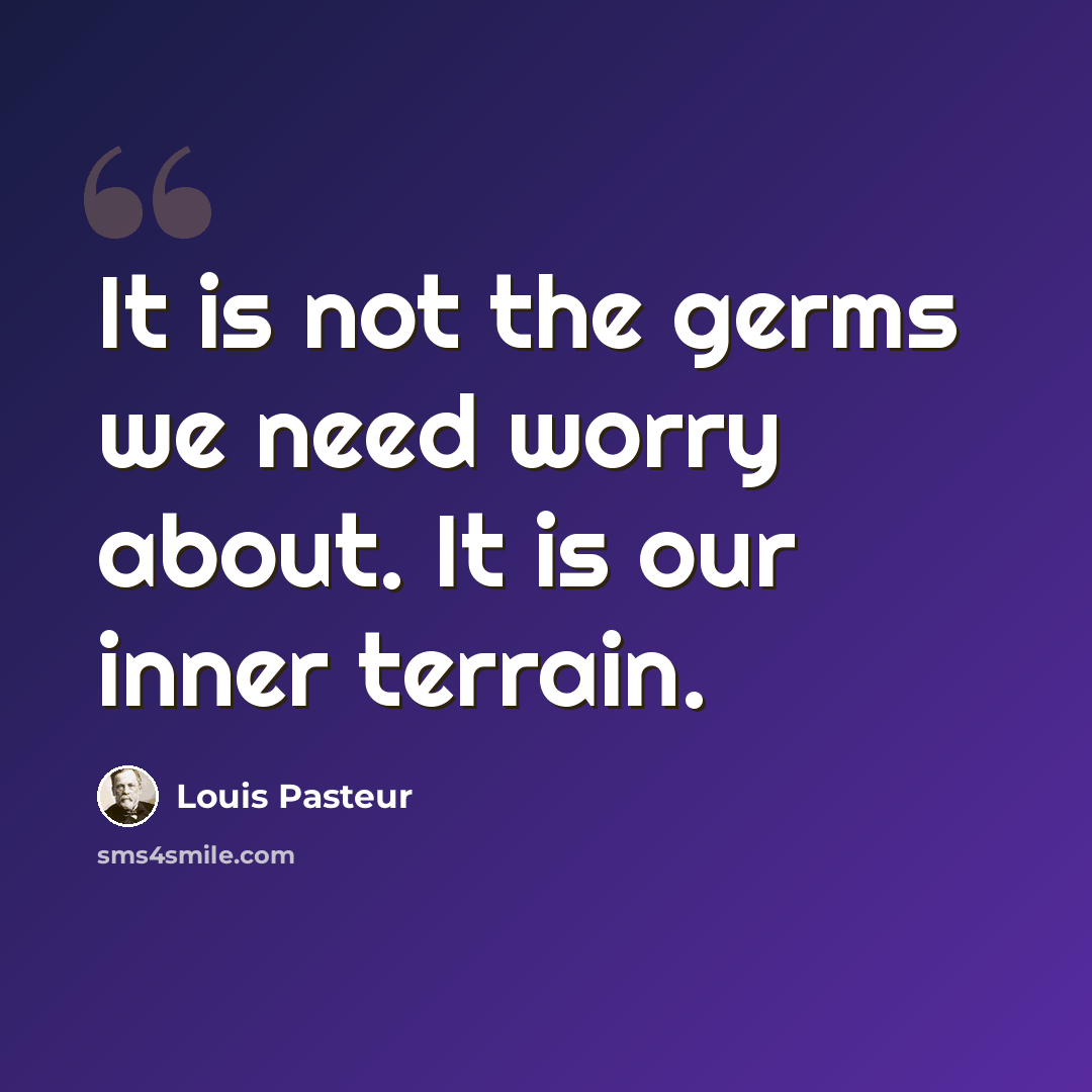 “It is not the germs we need worry about. It is our inner terrain.” quote by Louis Pasteur