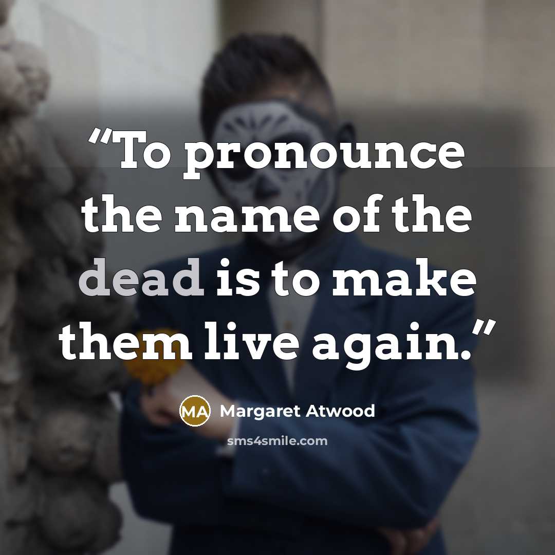 “To pronounce the name of the dead is to make them live again.” quote by Margaret Atwood