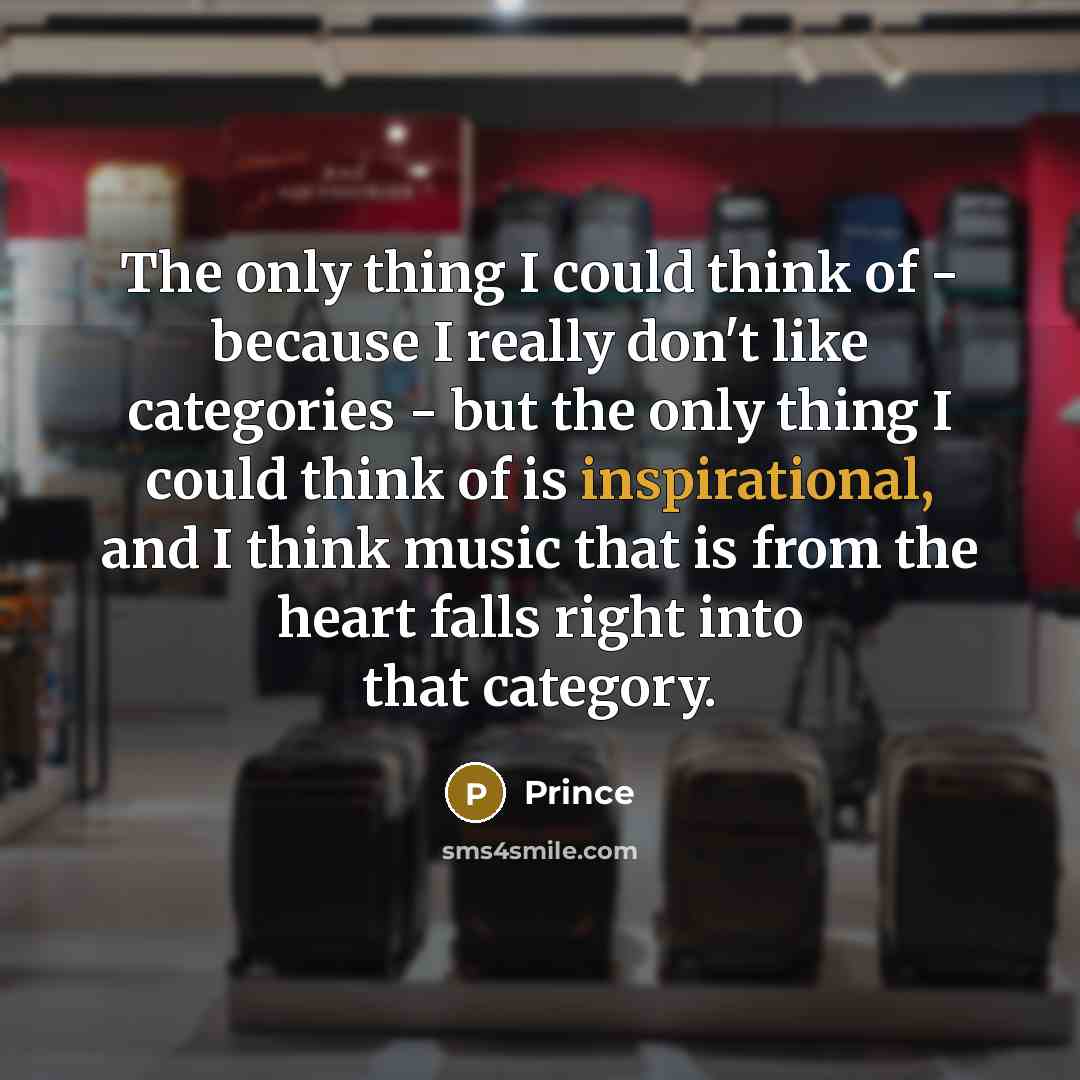 “The only thing I could think of - because I really don't like categories - but the only thing I could think of is inspirational, and I think music that is from the heart falls right into that category.” quote by Prince