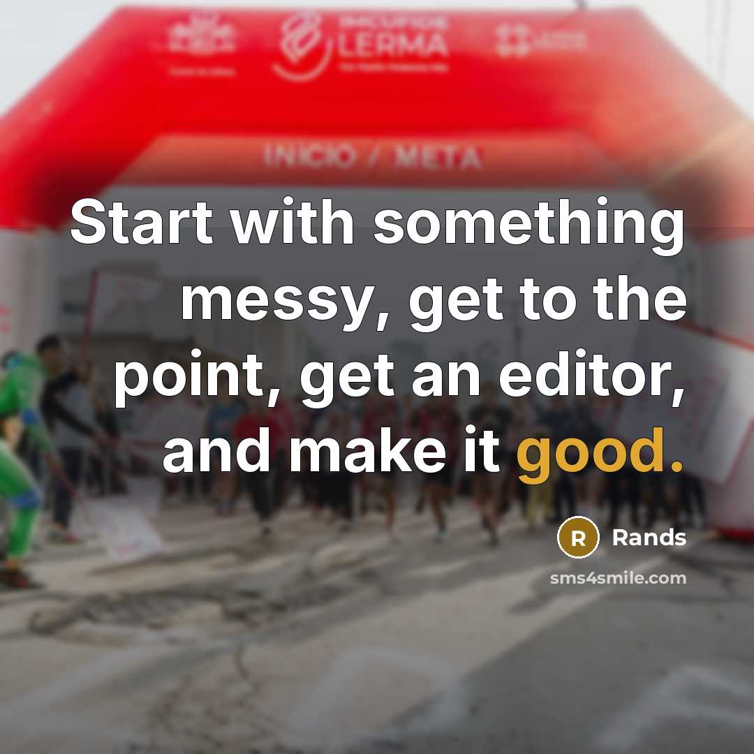 “Start with something messy, get to the point, get an editor, and make it good.” quote by Rands