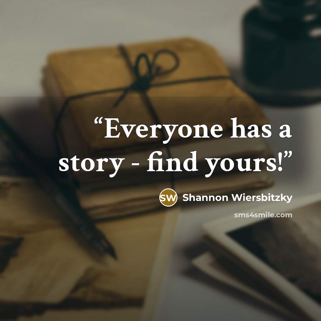 “Everyone has a story - find yours!” quote by Shannon Wiersbitzky