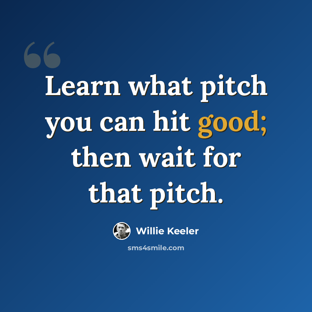 “Learn what pitch you can hit good; then wait for that pitch.” quote by Willie Keeler