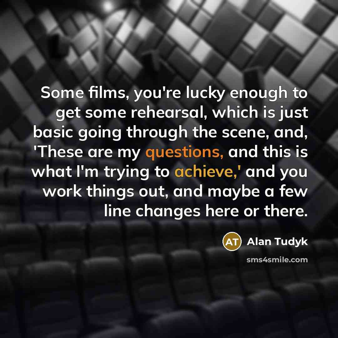 “Some films, you're lucky enough to get some rehearsal, which is just basic going through the scene, and, 'These are my questions, and this is what I'm trying to achieve,' and you work things out, and maybe a few line changes here or there.” quote by Alan Tudyk