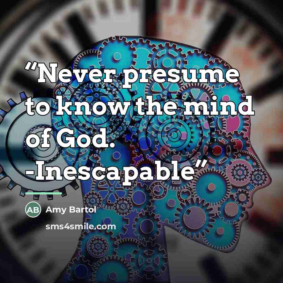 “Never presume to know the mind of God. -Inescapable” quote by Amy Bartol