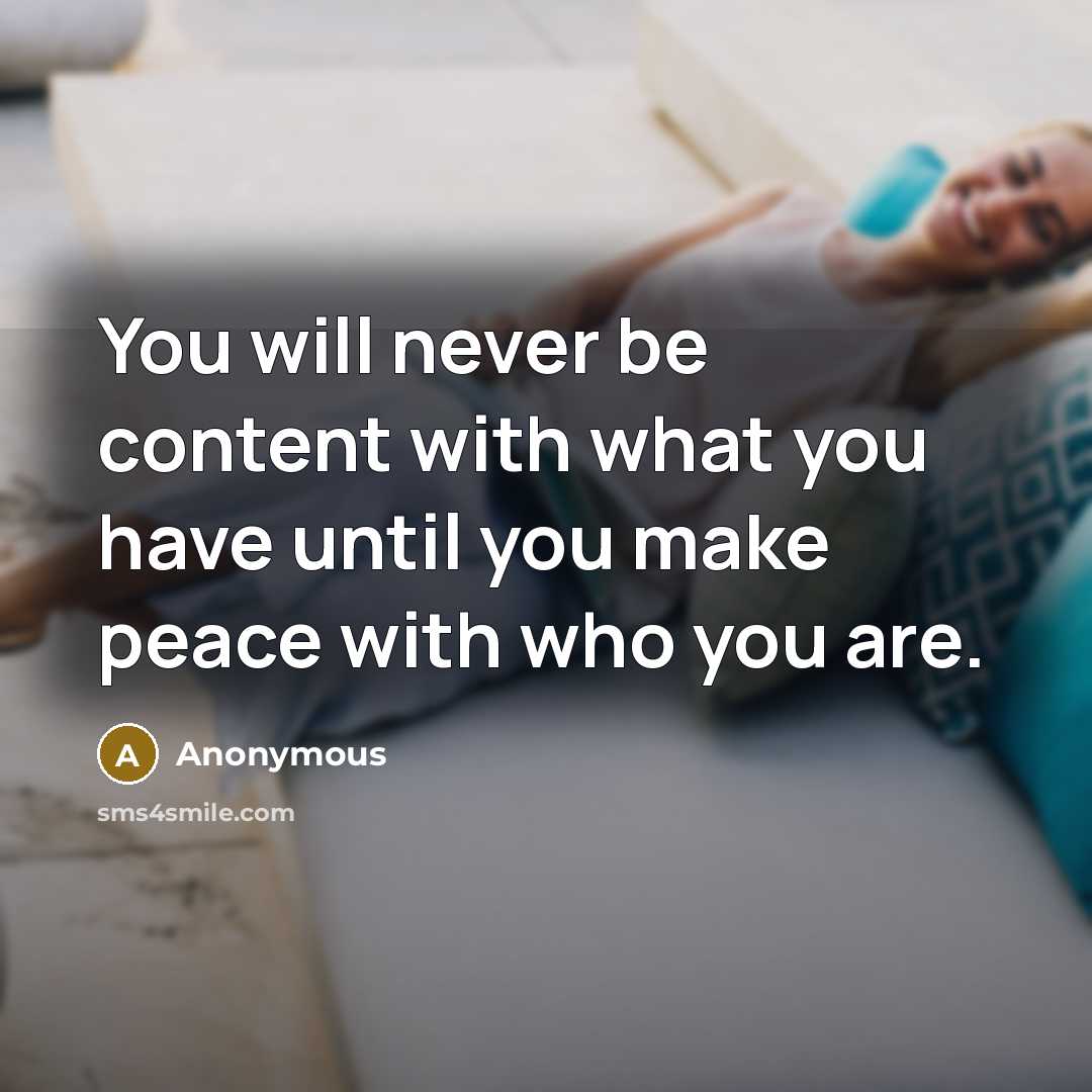 “You will never be content with what you have until you make peace with who you are.” quote by Anonymous