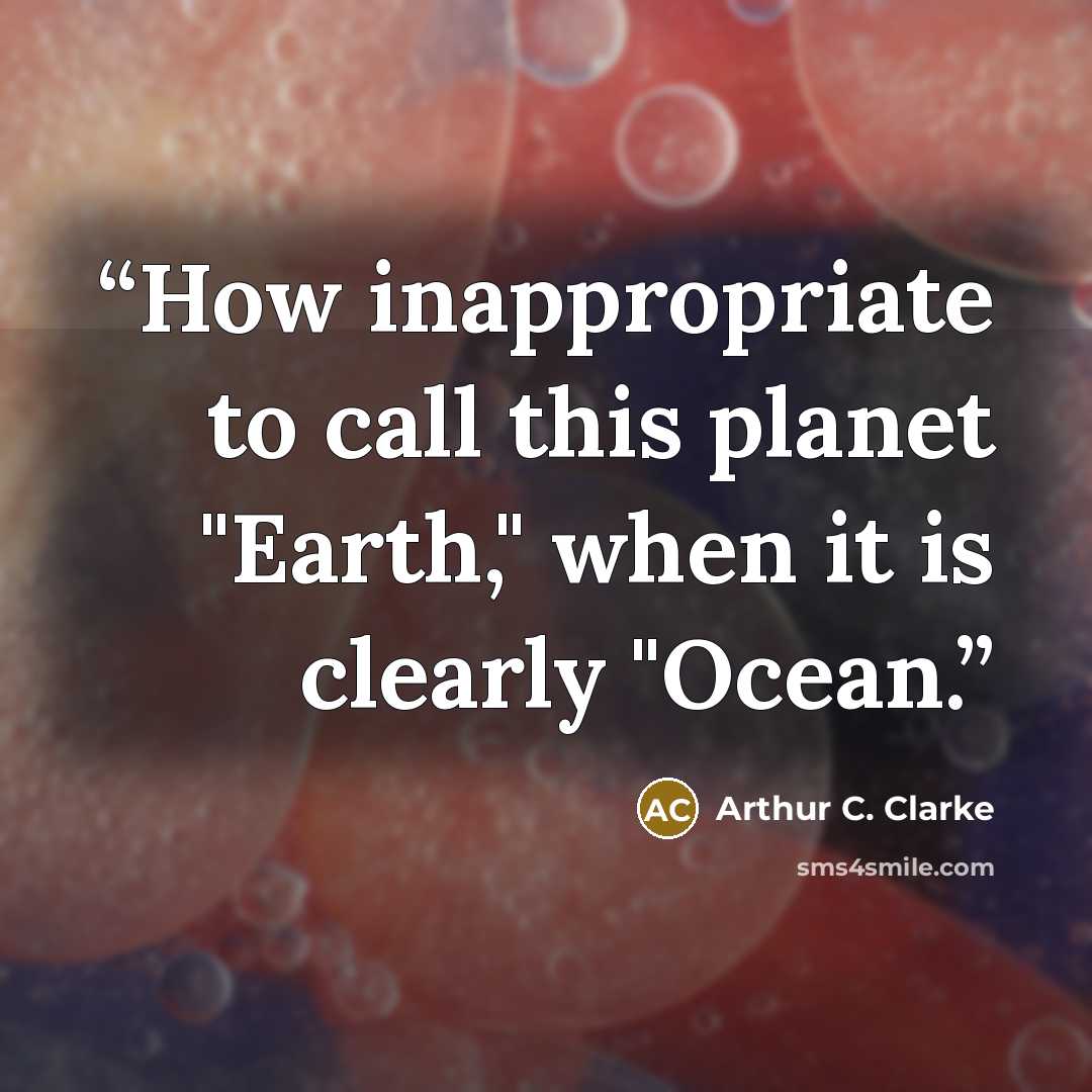 “How inappropriate to call this planet "Earth," when it is clearly "Ocean.” quote by Arthur C. Clarke