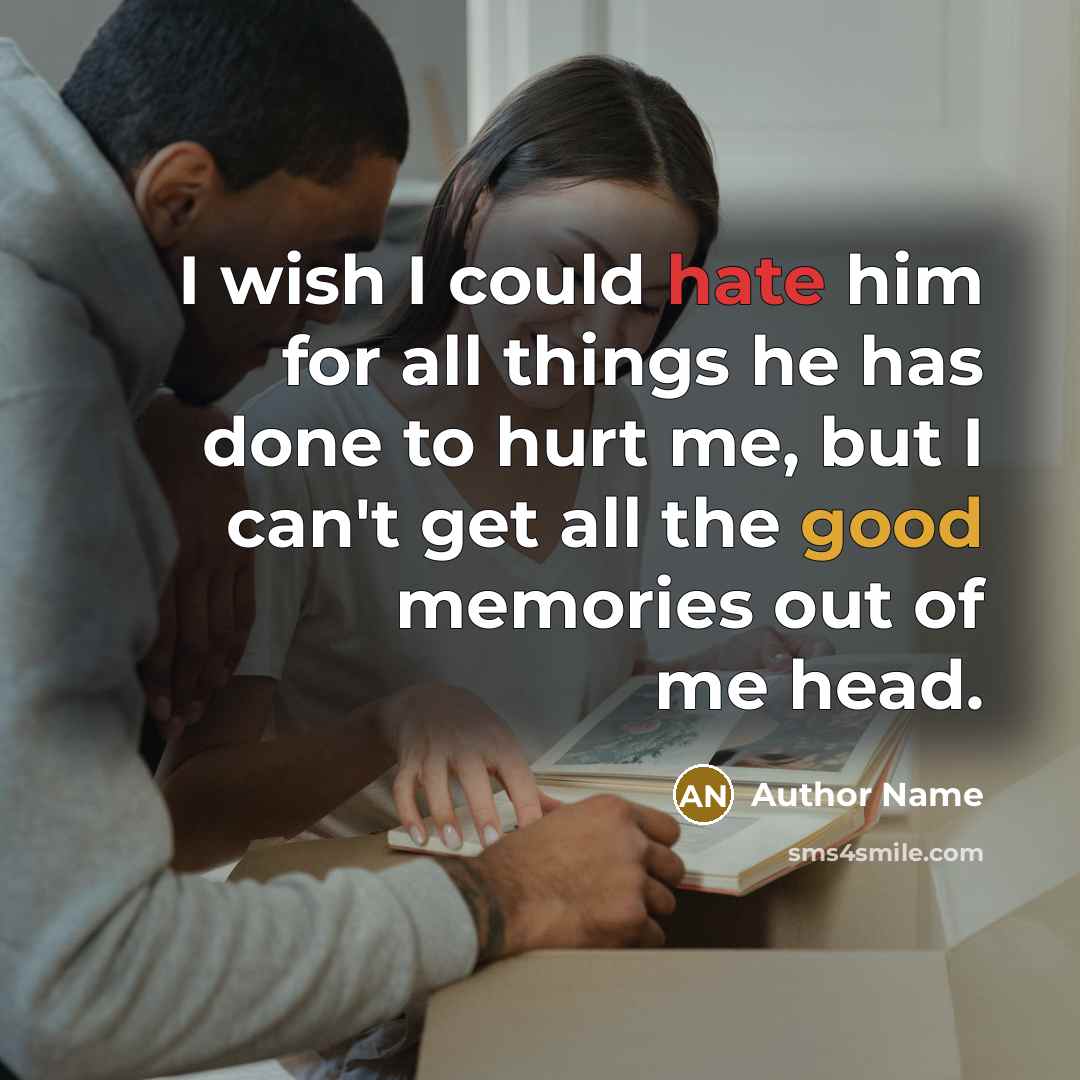 “I wish I could hate him for all things he has done to hurt me, but I can't get all the good memories out of me head.” quote by Author Name