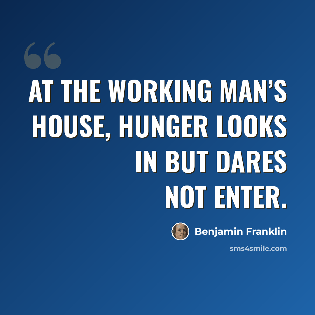 “At the working man’s house, hunger looks in but dares not enter.” quote by Benjamin Franklin