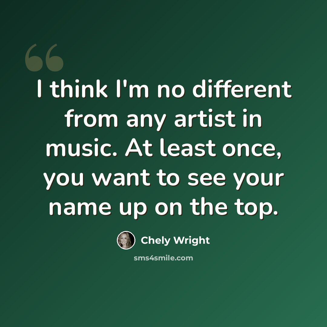 “I think I'm no different from any artist in music. At least once, you want to see your name up on the top.” quote by Chely Wright