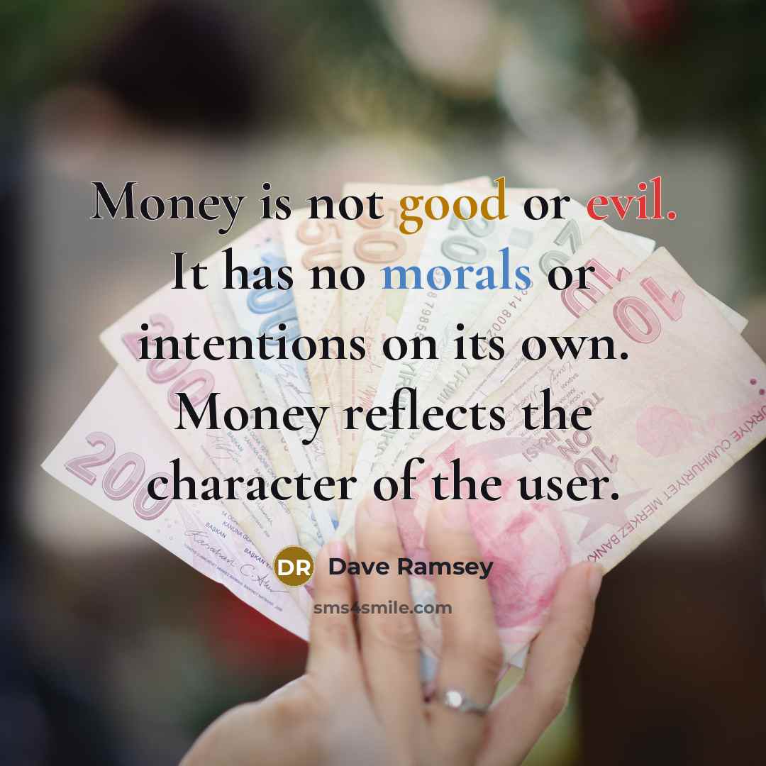 “Money is not good or evil. It has no morals or intentions on its own. Money reflects the character of the user.” quote by Dave Ramsey