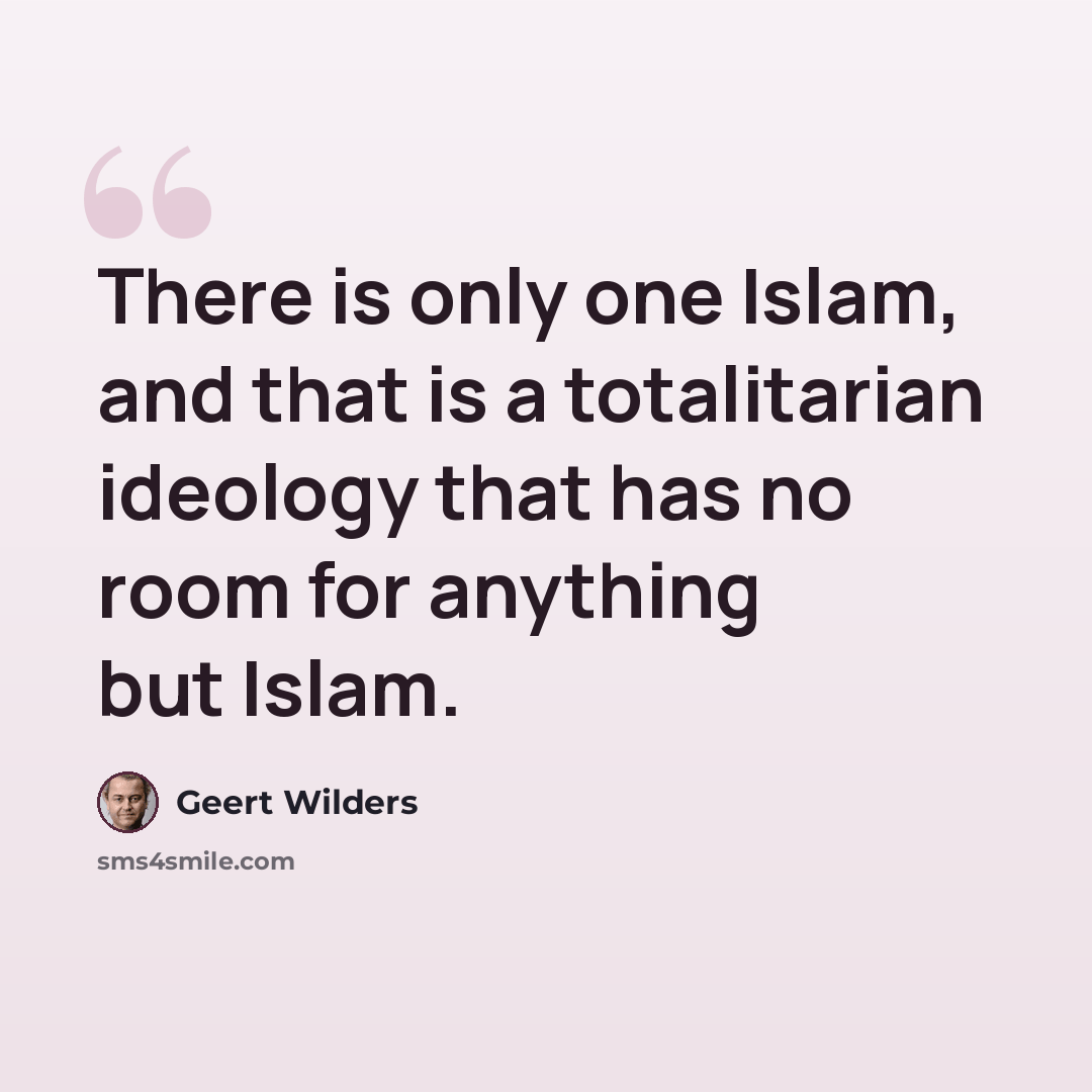 “There is only one Islam, and that is a totalitarian ideology that has no room for anything but Islam.” quote by Geert Wilders