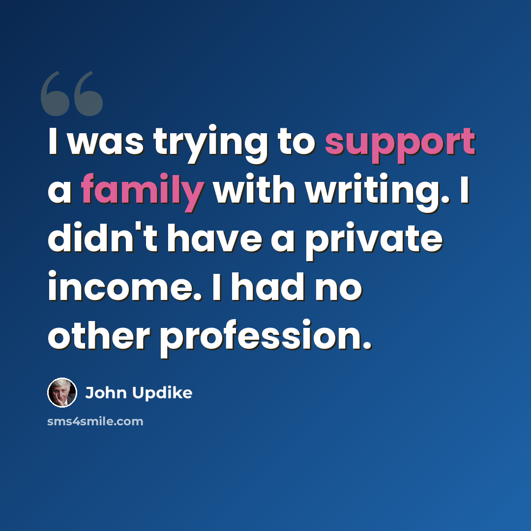 “I was trying to support a family with writing. I didn't have a private income. I had no other profession.” quote by John Updike