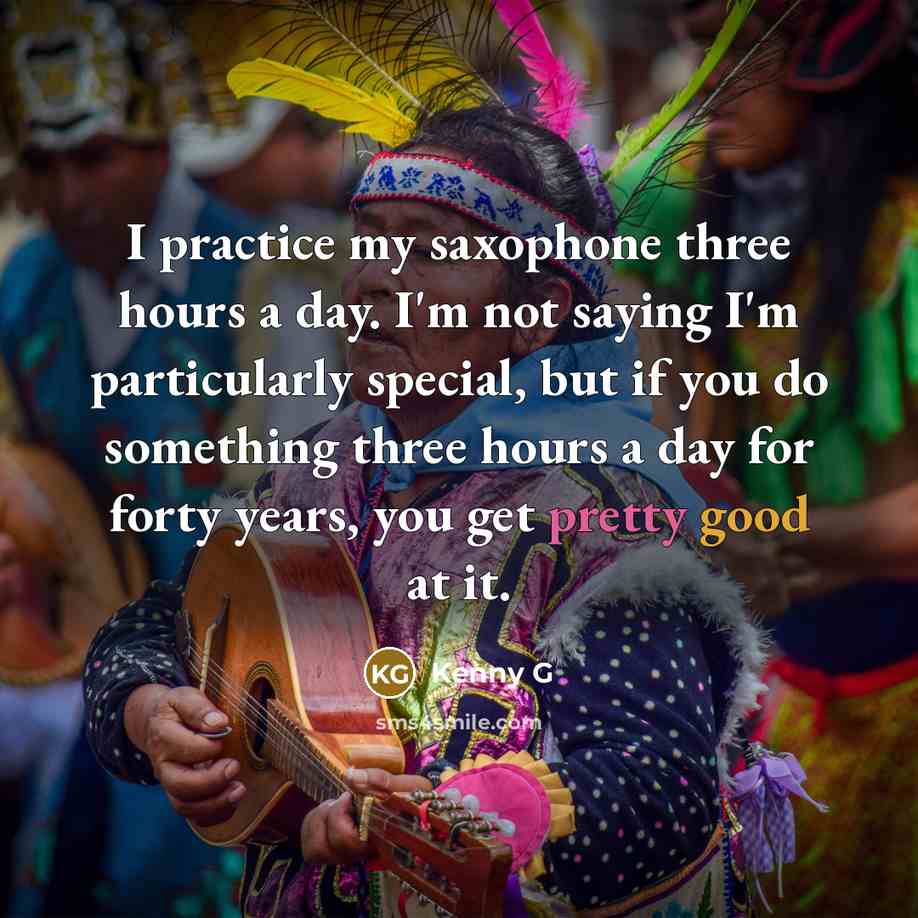 “I practice my saxophone three hours a day. I'm not saying I'm particularly special, but if you do something three hours a day for forty years, you get pretty good at it.” quote by Kenny G