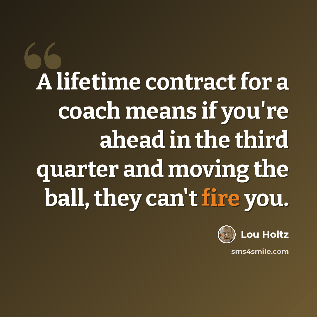 “A lifetime contract for a coach means if you're ahead in the third quarter and moving the ball, they can't fire you.” quote by Lou Holtz