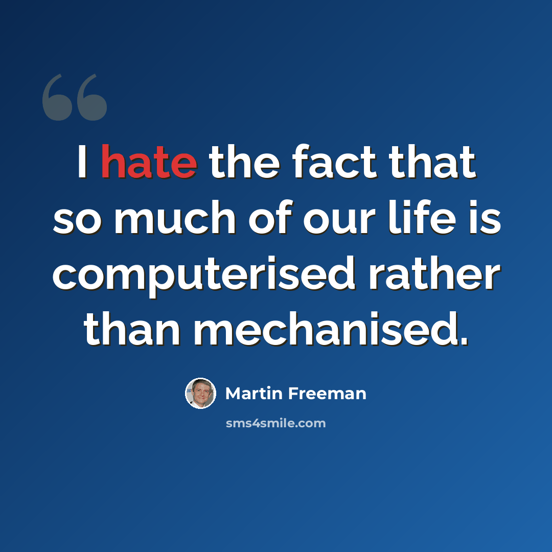 “I hate the fact that so much of our life is computerised rather than mechanised.” quote by Martin Freeman