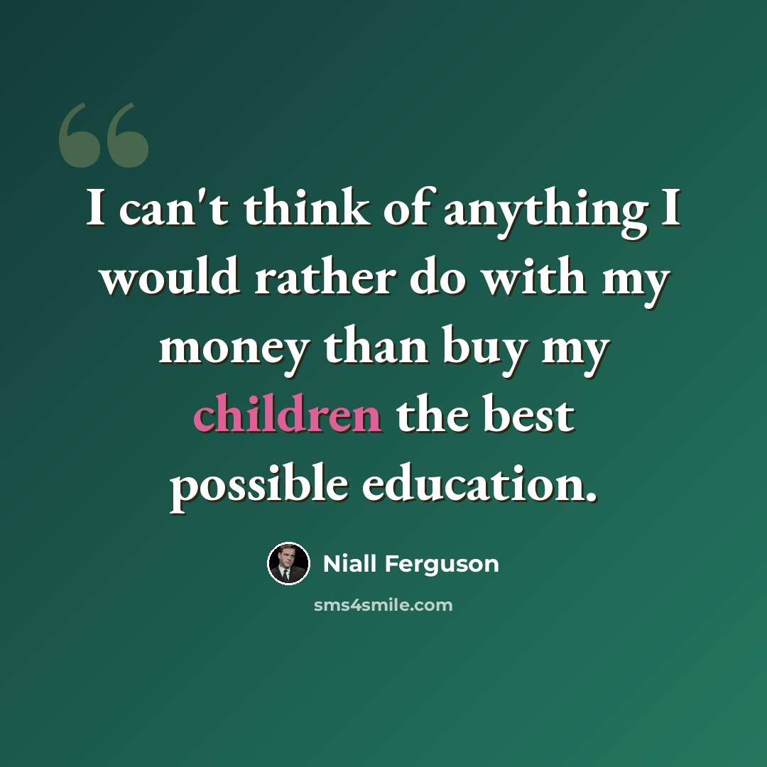 “I can't think of anything I would rather do with my money than buy my children the best possible education.” quote by Niall Ferguson